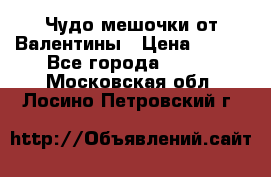 Чудо мешочки от Валентины › Цена ­ 680 - Все города  »    . Московская обл.,Лосино-Петровский г.